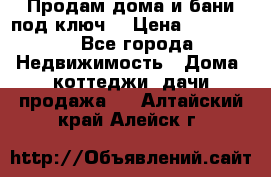 Продам дома и бани под ключ. › Цена ­ 300 000 - Все города Недвижимость » Дома, коттеджи, дачи продажа   . Алтайский край,Алейск г.